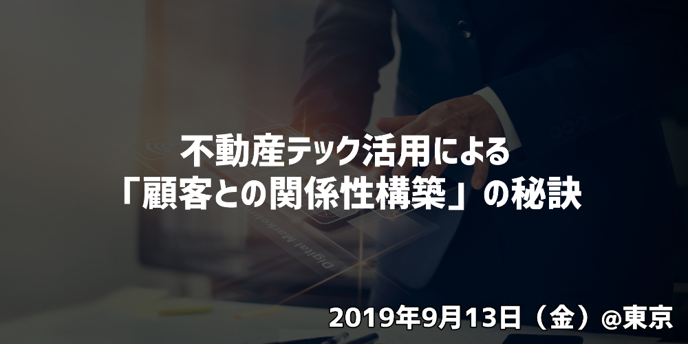 【セミナー】不動産テック活用による「顧客との関係性構築」の秘訣 @東京【9月13日】