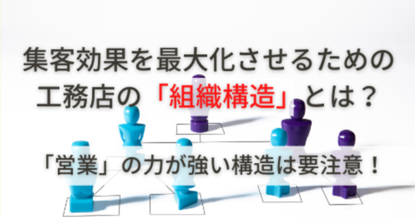 集客効果を最大化させるための工務店の「組織構造」とは？ ~「営業」の力が強い構造は要注意！