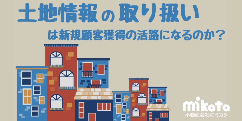 住宅工務店にとって土地情報の取り扱いは新規顧客獲得の活路になるのか？