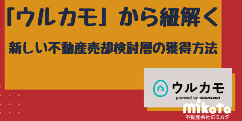 「ウルカモ」から紐解く、新しい不動産売却検討層の獲得方法