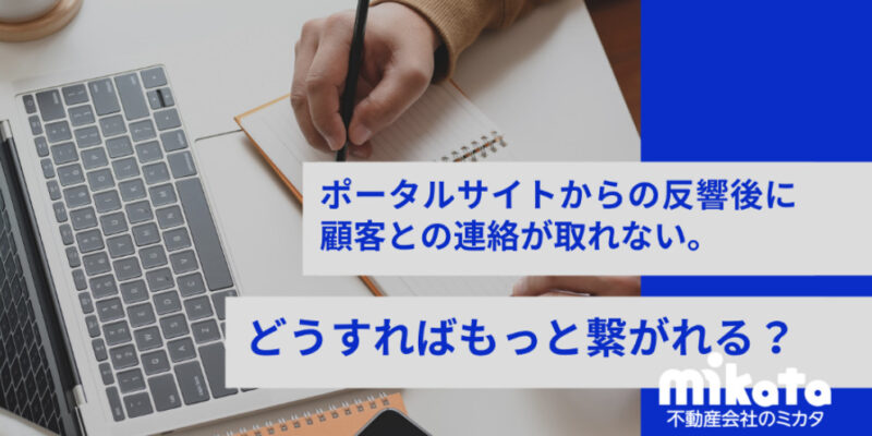 ポータルサイトからの反響後に顧客との連絡が取れない。どうすればもっと繋がれる？
