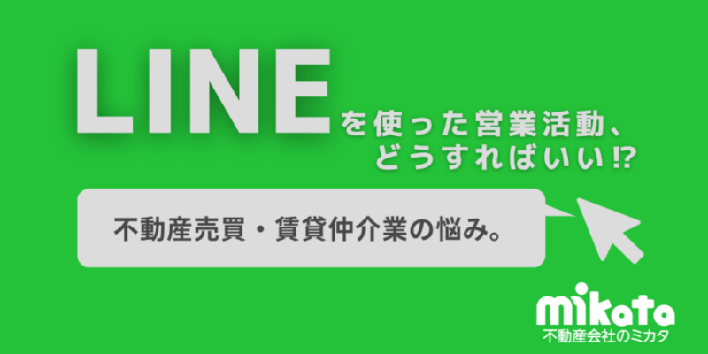 LINEを使った営業活動、どうすればいい！？不動産売買・賃貸仲介業の悩み。