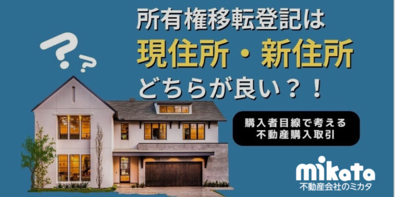 【購入者目線で考える不動産購入取引】所有権移転登記は現住所と新住所のどちらが良い？！
