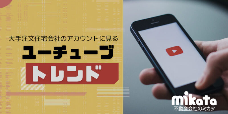 大手注文住宅会社のYouTube運用に見るトレンドとは