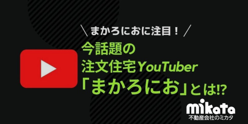 まかろにおに注目！今話題の注文住宅YouTuber「まかろにお」とは！？