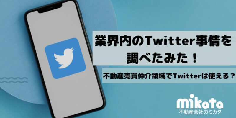 不動産売買仲介領域でTwitterは使えるか？業界内Twitter事情を調べてみた！