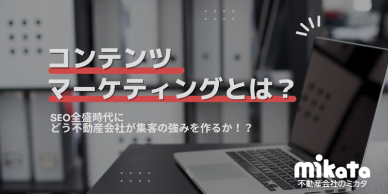 コンテンツマーケティングとは？ SEO全盛時代にどう不動産会社が集客の強みを作るか！？