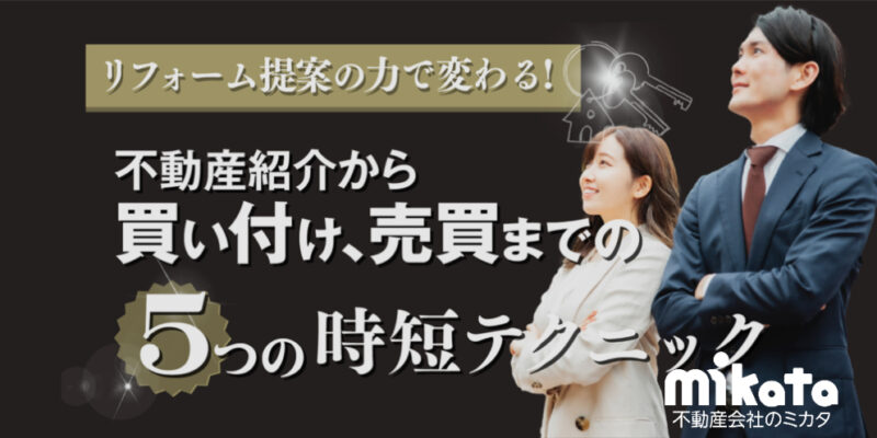 リフォーム提案の力で変わる！ 不動産紹介から買い付け、売買までの5つの時短テクニック