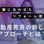 顧客の価値観に合わせたリフォーム提案! 不動産売買の新しいアプローチとは?