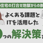 新築住宅の打合せ地獄からの脱出!よくある課題とITを活用した5つの解決策とは?