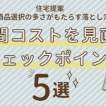 住宅提案「商品選択の多さがもたらす落とし穴」 確認しておきたい時間コストを見直すチェックポイント5選