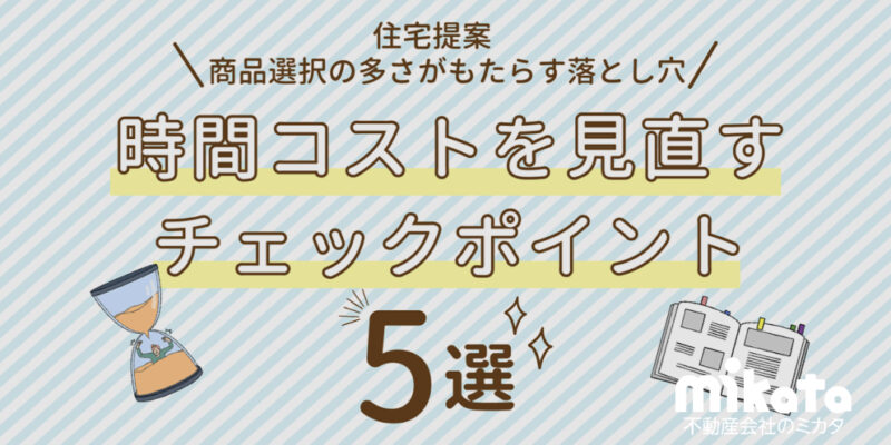 住宅提案「商品選択の多さがもたらす落とし穴」 確認しておきたい時間コストを見直すチェックポイント5選