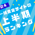 【2024年上半期 一括査定サイト 訪問査定率ランキング】最もアポがとれる媒体は…?